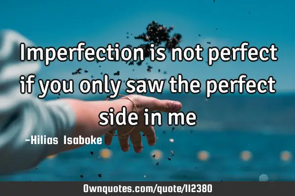 Imperfection is not perfect if you only saw the perfect side in