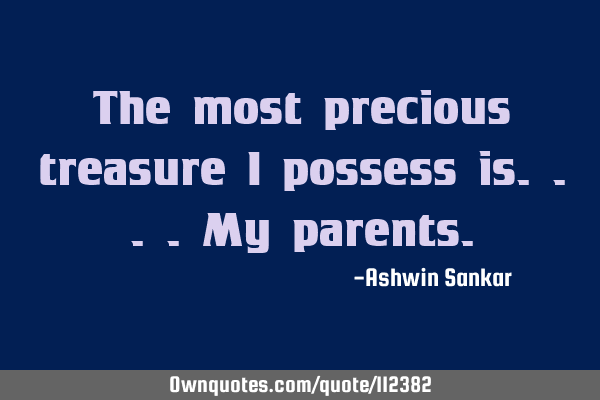 The most precious treasure I possess is....my
