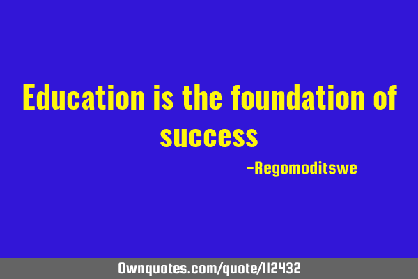Education is the foundation of
