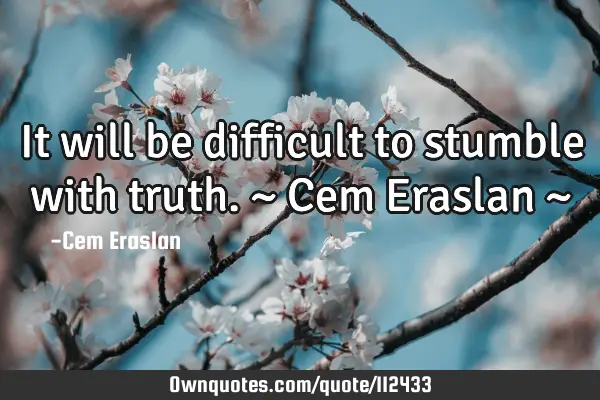 It will be difficult to stumble with truth. ~ Cem Eraslan ~