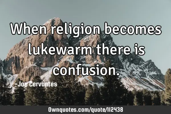 When religion becomes lukewarm there is