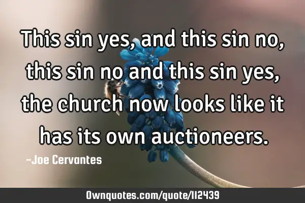 This sin yes, and this sin no, this sin no and this sin yes, the church now looks like it has its