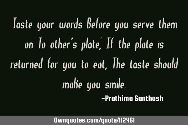 Taste your words Before you serve them on To other