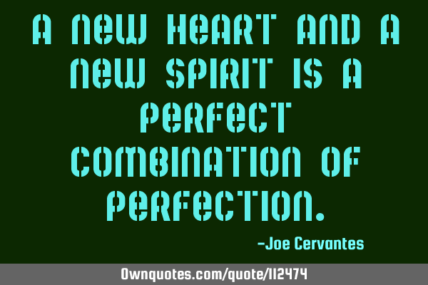 A new heart and a new spirit is a perfect combination of