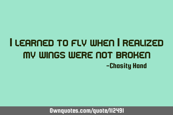 I learned to fly when i realized my wings were not
