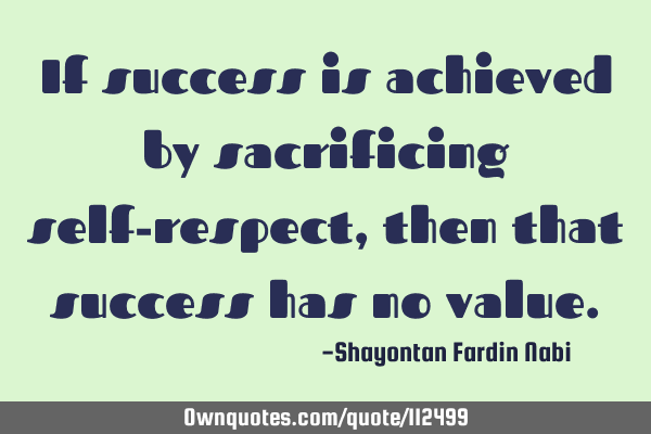 If success is achieved by sacrificing self-respect, then that success has no