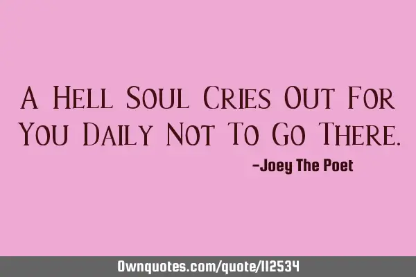 A Hell Soul Cries Out For You Daily Not To Go T