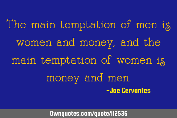 The main temptation of men is women and money, and the main temptation of women is money and