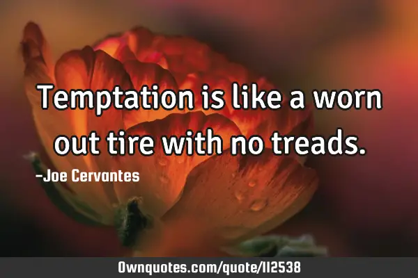 Temptation is like a worn out tire with no