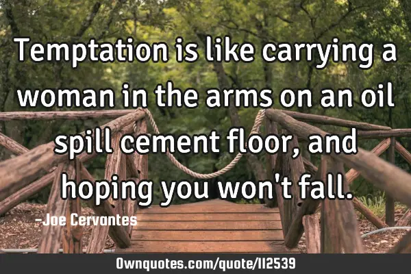 Temptation is like carrying a woman in the arms on an oil spill cement floor, and hoping you won