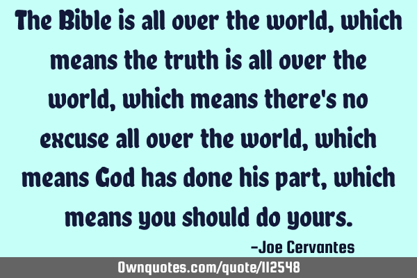 The Bible is all over the world, which means the truth is all over the world, which means there