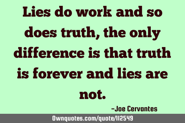 Lies do work and so does truth, the only difference is that truth is forever and lies are