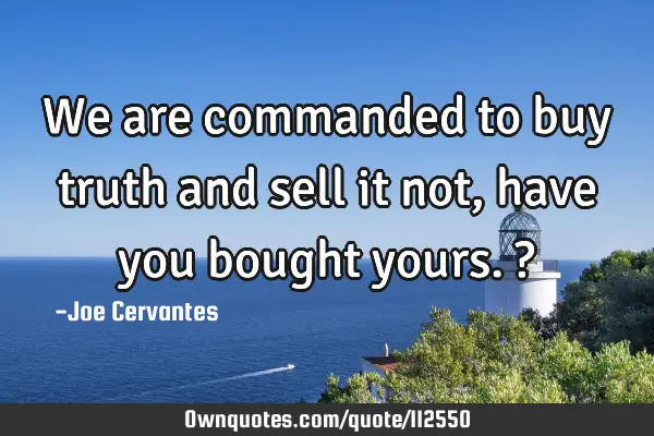 We are commanded to buy truth and sell it not, have you bought yours.?