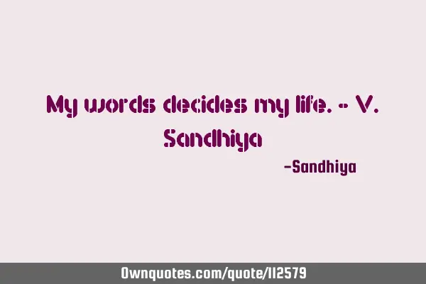 My words decides my life.- V.S