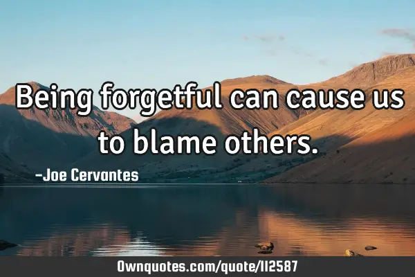 Being forgetful can cause us to blame