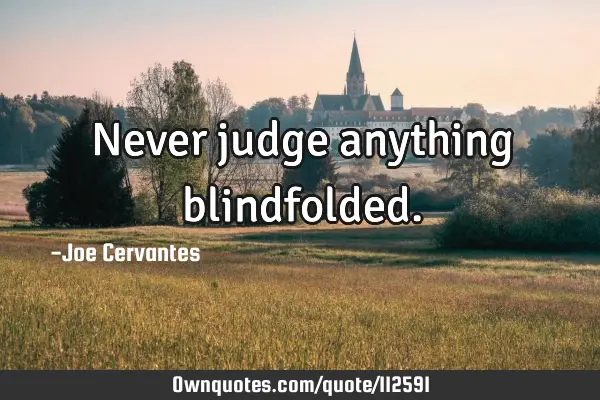 Never judge anything