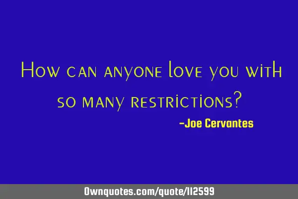 How can anyone love you with so many restrictions?
