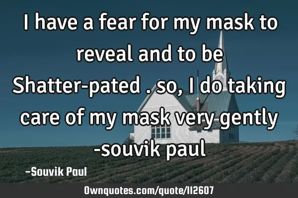I have a fear for my mask to reveal and to be Shatter-pated . so, i do taking care of my mask very