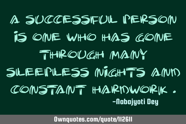 A successful person is one who has gone through many sleepless nights and constant hardwork