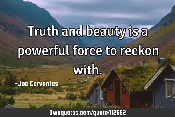 Truth and beauty is a powerful force to reckon