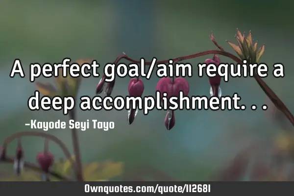A perfect goal/aim require a deep