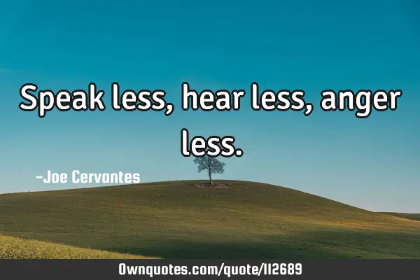 Speak less, hear less, anger