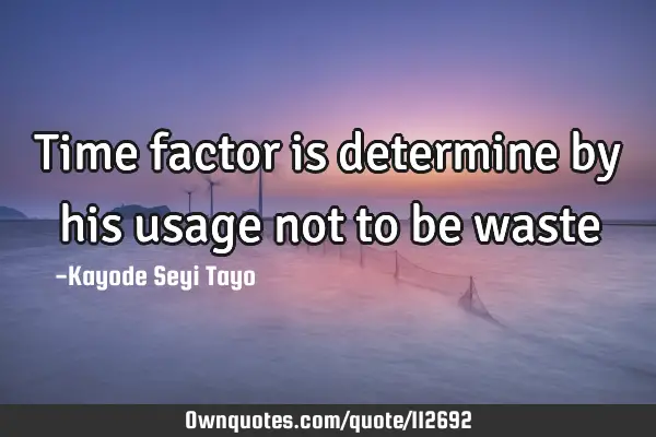 Time factor is determine by his usage not to be