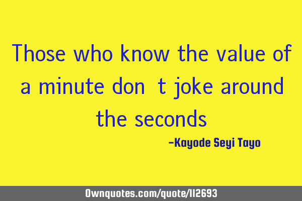 Those who know the value of a minute don