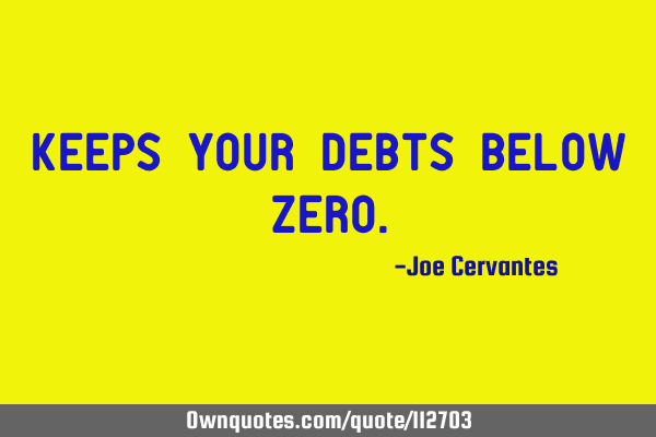 Keeps your debts below