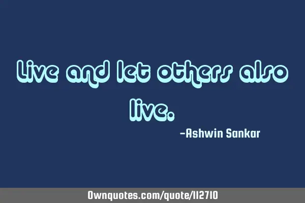 Live and let others also