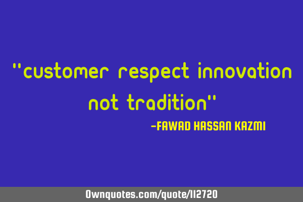 "Customer respect Innovation not tradition"
