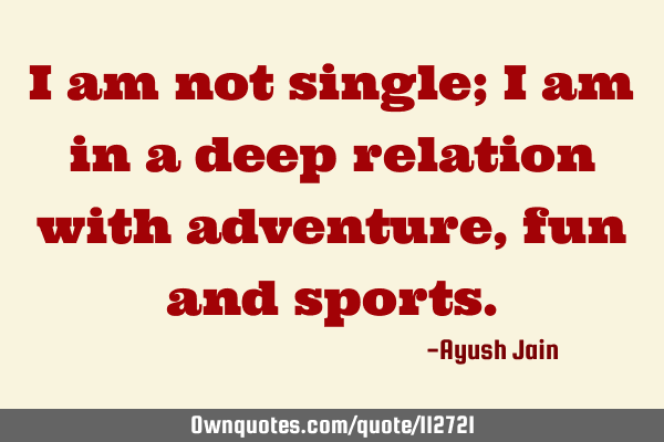 I am not single; I am in a deep relation with adventure, fun and