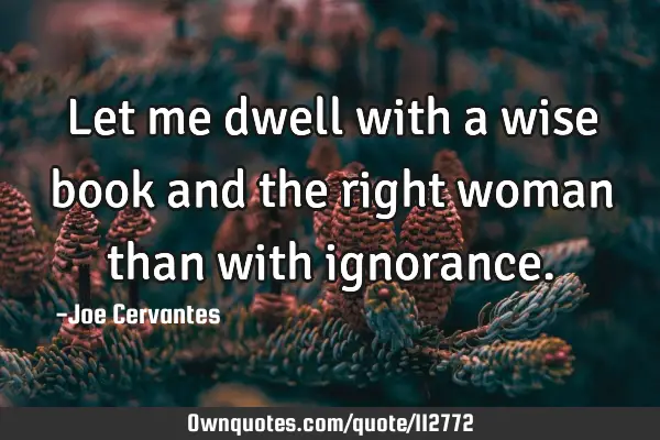 Let me dwell with a wise book and the right woman than with