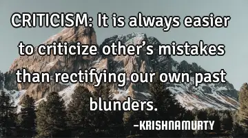 CRITICISM: It is always easier to criticize other’s mistakes than rectifying our own past