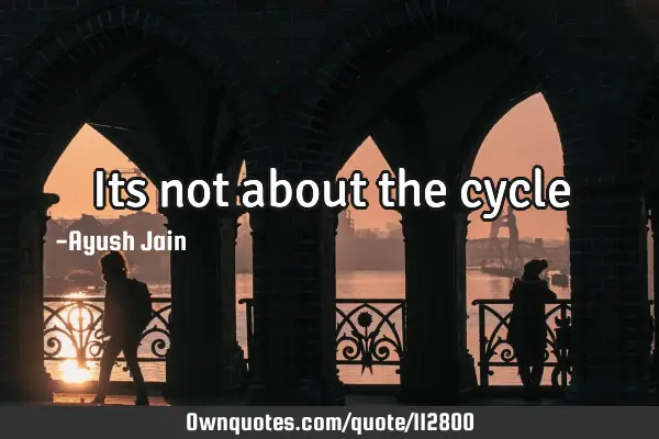 Its not about the cycle