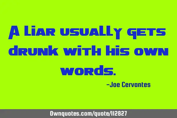 A liar usually gets drunk with his own