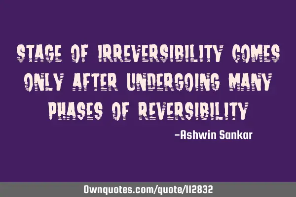 Stage of irreversibility comes only after undergoing many phases of