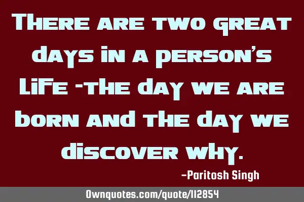 There are two great days in a person