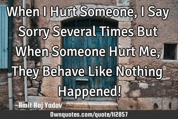 When I Hurt Someone, I Say Sorry Several Times But When Someone Hurt Me, They Behave Like Nothing H