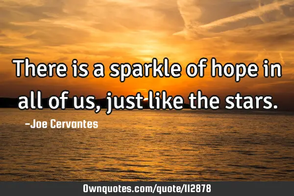There is a sparkle of hope in all of us, just like the