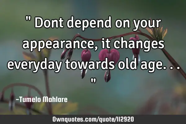 " Dont depend on your appearance, it changes everyday towards old age..."