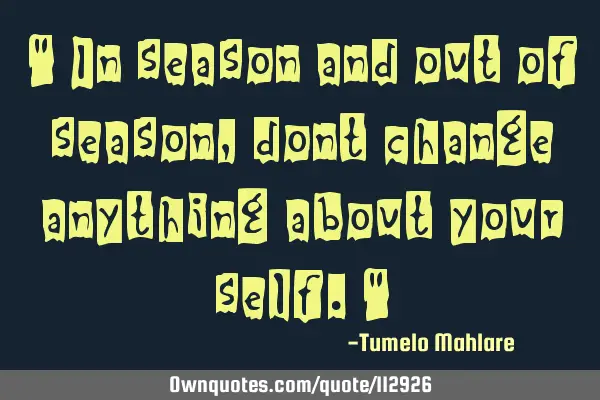 " In season and out of season, dont change anything about your self."