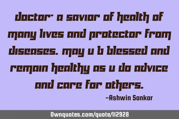 Doctor- a savior of health of many lives and protector from diseases.may u b blessed and remain