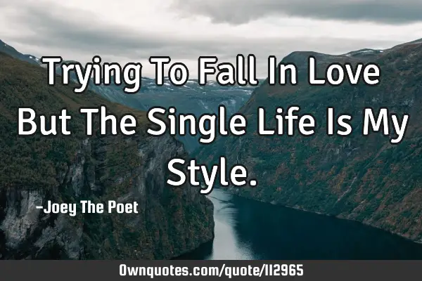 Trying To Fall In Love But The Single Life Is My S