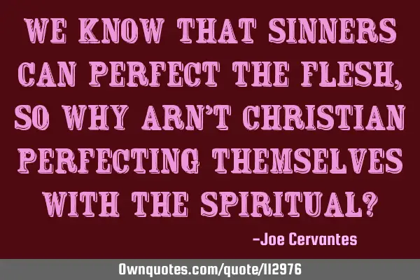 We know that sinners can perfect the flesh, so why arn