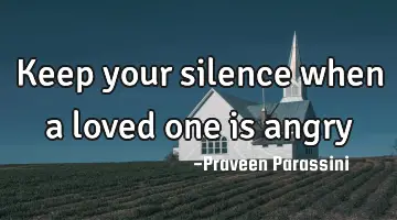 Keep your silence when a loved one is angry