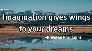Imagination gives wings to your dreams