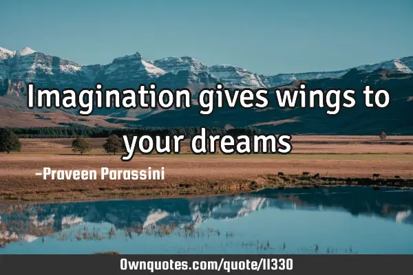 Imagination gives wings to your