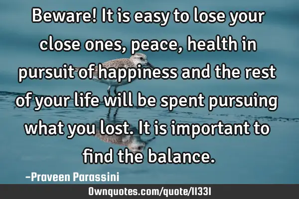 Beware! It is easy to lose your close ones, peace, health in pursuit of happiness and the rest of