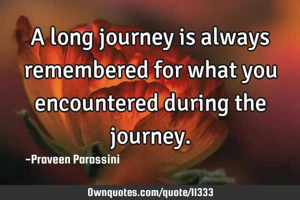 A long journey is always remembered for what you encountered during the